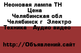 Неоновая лампа ТН-0.3-3  › Цена ­ 15 - Челябинская обл., Челябинск г. Электро-Техника » Аудио-видео   